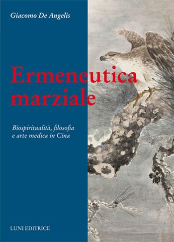 Ermeneutica marziale. Biospiritualità, filosofia e arte medica in Cina - Giacomo De Angelis - Libro Luni Editrice 2018, Le vie dell'armonia | Libraccio.it