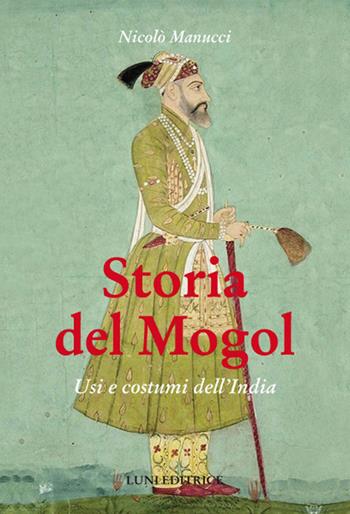Storia del Mogol. Usi e costumi dell'India - Nicolò Manucci - Libro Luni Editrice 2018, Sol Levante | Libraccio.it