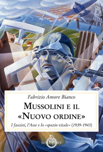 Mussolini e il "Nuovo ordine". I fascisti, l'Asse e lo "spazio vitale" (1939-1943) - Fabrizio Amore Bianco - Libro Luni Editrice 2018, Contemporanea | Libraccio.it