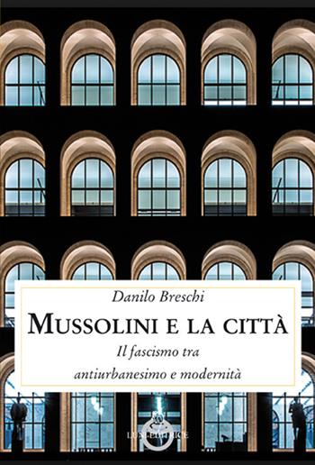 Mussolini e la città. Il fascismo tra antiurbanesimo e modernità - Danilo Breschi - Libro Luni Editrice 2018, Contemporanea | Libraccio.it