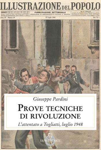 Prove tecniche di rivoluzione. L'attentato a Togliatti, luglio 1948 - Giuseppe Pardini - Libro Luni Editrice 2018 | Libraccio.it