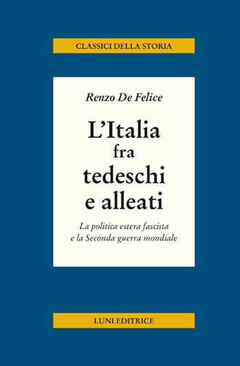 L' Italia fra tedeschi e alleati. La politica estera fascista e la seconda guerra mondiale - Renzo De Felice - Libro Luni Editrice 2018, Classici della storia | Libraccio.it