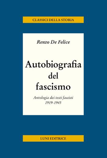 Autobiografia del fascismo. Antologia dei testi fascisti 1919-1945 - Renzo De Felice - Libro Luni Editrice 2019, Classici della storia | Libraccio.it