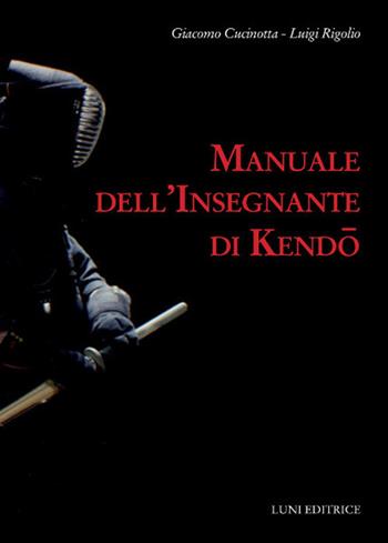 Manuale dell'insegnante di kendo - Giacomo Cucinotta, Luigi Rigolio - Libro Luni Editrice 2018 | Libraccio.it