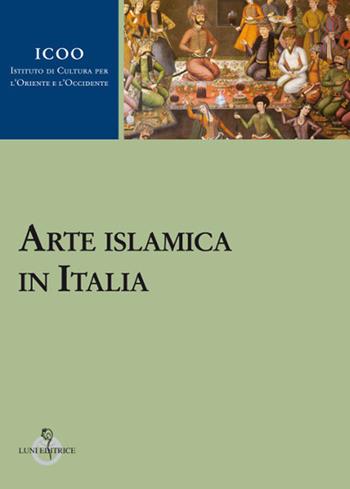 Arte islamica in italia  - Libro Luni Editrice 2018, Istituto di cultura per l'Oriente e l'Occidente | Libraccio.it
