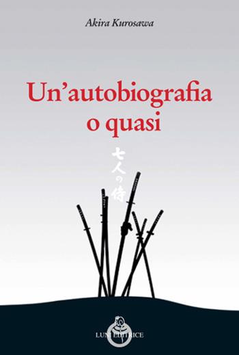 Un' autobiografia o quasi - Akira Kurosawa - Libro Luni Editrice 2018, Sol Levante | Libraccio.it