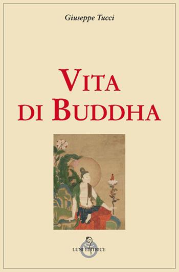 Vita di Buddha - Giuseppe Tucci - Libro Luni Editrice 2019, Tradizioni | Libraccio.it