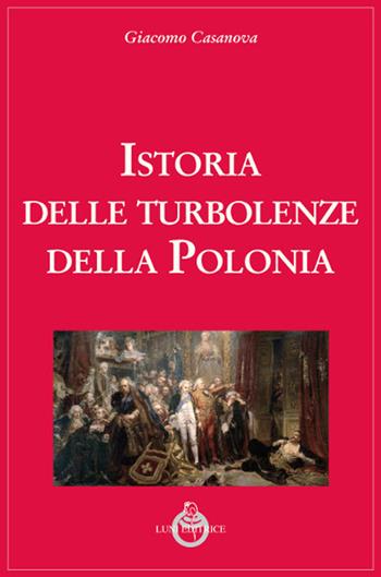 Istoria delle turbolenze della Polonia - Giacomo Casanova - Libro Luni Editrice 2019, Casanoviana | Libraccio.it