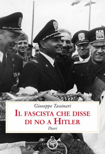 Il fascista che disse di no a Hitler. Diari - Giuseppe Tassinari - Libro Luni Editrice 2019, Presente storico | Libraccio.it