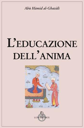 L' educazione dell'anima - Ghazâlî Al - Libro Luni Editrice 2019, Tradizioni | Libraccio.it