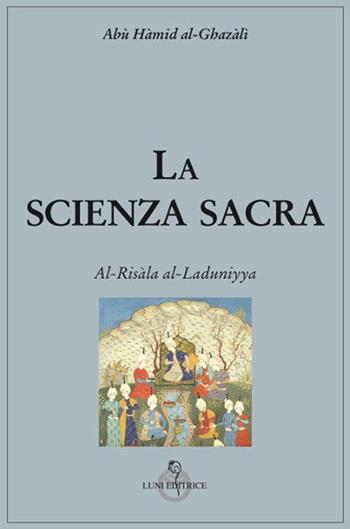 La scienza sacra. Al-Risàla al-Laduniyya - Ghazâlî Al - Libro Luni Editrice 2019, Tradizioni | Libraccio.it