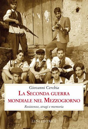 La seconda guerra mondiale nel Mezzogiorno. Resistenze, stragi e memoria - Giovanni Cerchia - Libro Luni Editrice 2019, Contemporanea | Libraccio.it