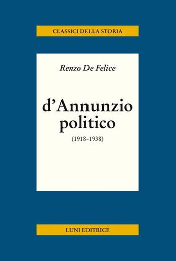 D'Annunzio politico - Renzo De Felice - Libro Luni Editrice 2019, Classici della storia | Libraccio.it
