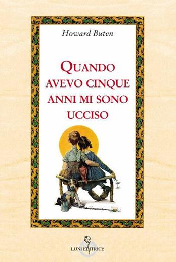 Quando avevo cinque anni, mi sono ucciso - Howard Buten - Libro Luni Editrice 2019, Attraverso lo specchio:saggi filos.pedag. | Libraccio.it