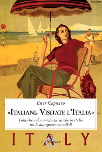 «Italiani. Visitate l'Italia». Politiche e dinamiche turistiche in Italia tra le due guerre mondiali - Ester Capuzzo - Libro Luni Editrice 2019, Contemporanea | Libraccio.it