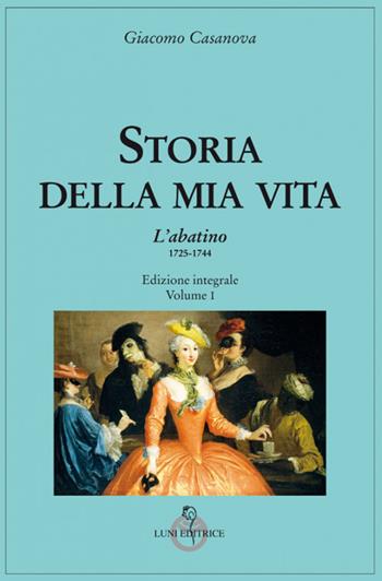 Storia della mia vita. Ediz. integrale. Vol. 1: Abatino 1725-1744, L'. - Giacomo Casanova - Libro Luni Editrice 2021, Casanoviana | Libraccio.it