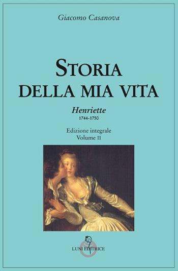 Storia della mia vita. Ediz. integrale. Vol. 2: Henriette 1744-1750 - Giacomo Casanova - Libro Luni Editrice 2021, Casanoviana | Libraccio.it