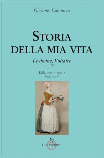 Storia della mia vita. Ediz. integrale. Vol. 5: Le donne, Voltaire - Giacomo Casanova - Libro Luni Editrice 2022 | Libraccio.it