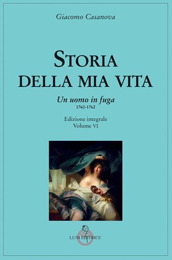 Storia della mia vita. Ediz. integrale. Vol. 6: Un uomo in fuga 1760-1762 - Giacomo Casanova - Libro Luni Editrice 2022, Casanoviana | Libraccio.it