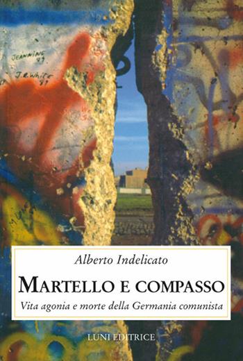 Martello e compasso. Vita agonia e morte della Germania comunista - Alberto Indelicato - Libro Luni Editrice 2020, Contemporanea | Libraccio.it