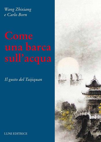 Come una barca nell'acqua. Il gusto del Taijiquan - Wang Zhixiang, Carlo Born - Libro Luni Editrice 2021, Le vie dell'armonia | Libraccio.it