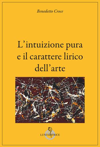L'intuizione pura e il carattere lirico dell'arte - Benedetto Croce - Libro Luni Editrice 2024, Grandi pensatori d'Oriente e d'Occidente | Libraccio.it
