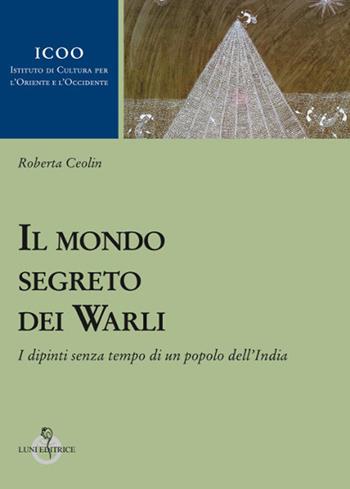 Il mondo segreto dei warli. I dipinti senza tempo di un popolo dell'India - Roberta Ceolin - Libro Luni Editrice 2020, Istituto di cultura per l'Oriente e l'Occidente | Libraccio.it