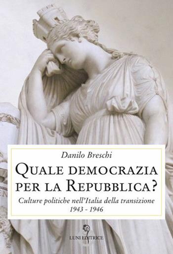 Quale democrazia per la Repubblica? Culture politiche nell'Italia della transizione 1943-1946 - Danilo Breschi - Libro Luni Editrice 2020, Contemporanea | Libraccio.it