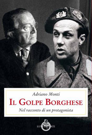Il golpe Borghese. Nel racconto di un protagonista - Adriano Monti - Libro Luni Editrice 2020, Presente storico | Libraccio.it
