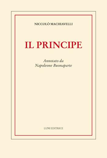Il principe. Annotato da Napoleone Buonaparte - Niccolò Machiavelli - Libro Luni Editrice 2021 | Libraccio.it