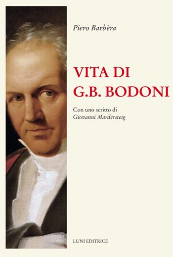 Vita di G.B. Bodoni. Con uno scritto di Giovanni Mardersteig - Piero Barbera - Libro Luni Editrice 2021 | Libraccio.it