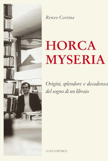 Horca myseria. Origini, splendore e decadenza del sogno di un libraio - Renzo Cortina - Libro Luni Editrice 2021, Il sogno di Gutenberg | Libraccio.it
