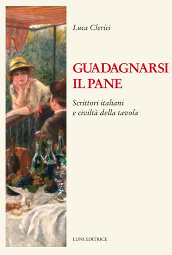 Guadagnarsi il pane. Scrittori italiani e civiltà della tavola - Luca Clerici - Libro Luni Editrice 2021, Il sogno di Gutenberg | Libraccio.it