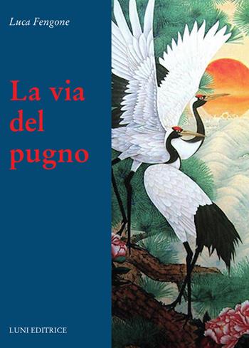 La via del pugno - Luca Fengone - Libro Luni Editrice 2023, Le vie dell'armonia | Libraccio.it