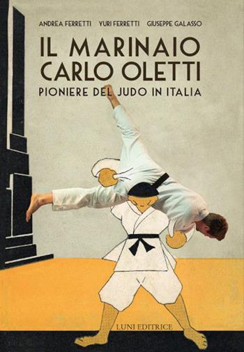Il marinaio Carlo Oletti. Pioniere del judo in Italia - Andrea Ferretti, Yuri Ferretti, Giuseppe Galasso - Libro Luni Editrice 2022, Le vie dell'armonia | Libraccio.it