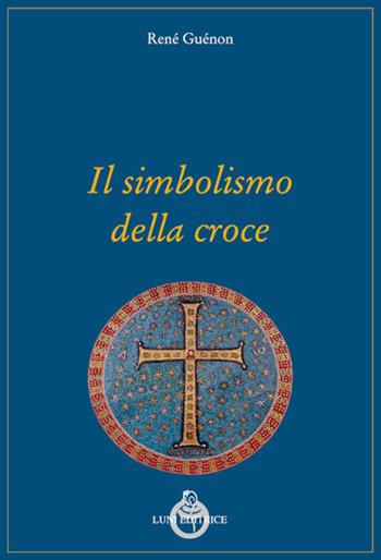 Il simbolismo della croce - René Guénon - Libro Luni Editrice 2022, Grandi pensatori d'Oriente e d'Occidente | Libraccio.it