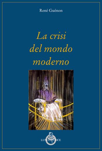 La crisi del mondo moderno - René Guénon - Libro Luni Editrice 2022, Grandi pensatori d'Oriente e d'Occidente | Libraccio.it