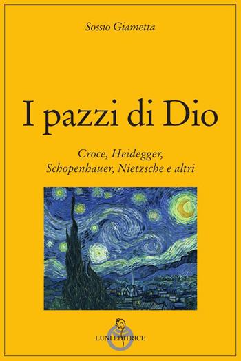 I pazzi di Dio. Croce, Heidegger, Schopenhauer, Nietzsche e altri - Sossio Giametta - Libro Luni Editrice 2023, Grandi pensatori | Libraccio.it