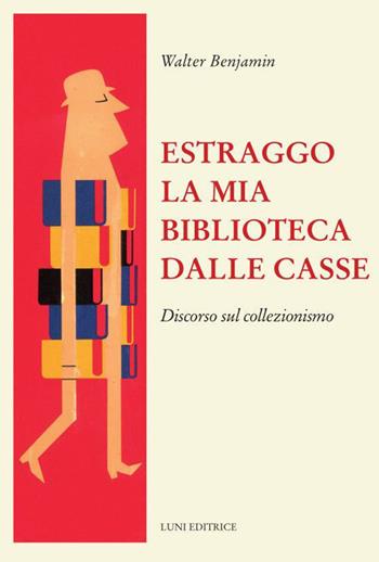 Estraggo la mia biblioteca dalle casse. Discorso sul collezionismo - Walter Benjamin - Libro Luni Editrice 2023, Il sogno di Gutenberg | Libraccio.it