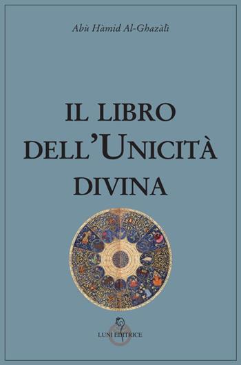 Il libro dell'unicità divina - Ghazâlî Al - Libro Luni Editrice 2024, Tradizioni | Libraccio.it