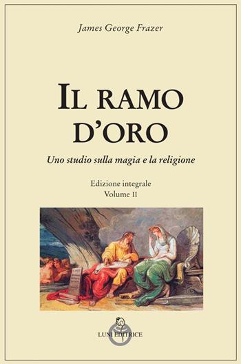 Il ramo d'oro. Studio sulla magia e la religione. Vol. 2 - James George Frazer - Libro Luni Editrice 2023 | Libraccio.it