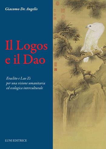 Il Logos e il Dao. Eraclito e Lao Zi per una visione umanitaria ed ecologica interculturale - Giacomo De Angelis - Libro Luni Editrice 2024, Le vie dell'armonia | Libraccio.it
