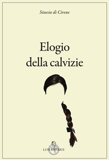 Elogio della calvizie - Sinesio di Cirene - Libro Luni Editrice 2024, Grandi pensatori d'Oriente e d'Occidente | Libraccio.it