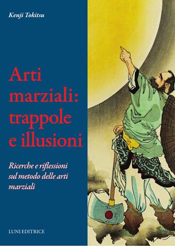 Arti marziali: trappole e illusioni. Ricerche e riflessioni sul metodo delle arti marziali - Kenji Tokitsu - Libro Luni Editrice 2024, Le vie dell'armonia | Libraccio.it