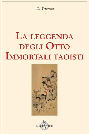 La leggenda degli Otto Immortali taoisti - Yuantai Wu - Libro Luni Editrice 2024, Grandi pensatori | Libraccio.it