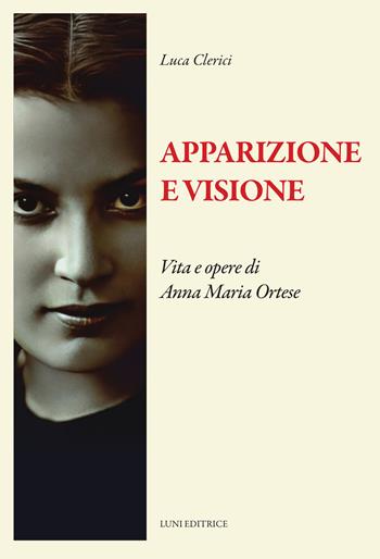 Apparizione e visione. Vita e opere di Anna Maria Ortese - Luca Clerici - Libro Luni Editrice 2025, Il sogno di Gutenberg | Libraccio.it