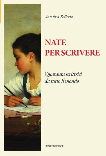 Nate per scrivere. Quaranta scrittrici da tutto il mondo - Annalisa Bellerio - Libro Luni Editrice 2025, Il sogno di Gutenberg | Libraccio.it
