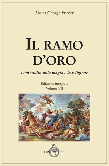 Il ramo d'oro. Studio della magia e della religione. Ediz. integrale. Vol. 7 - James George Frazer - Libro Luni Editrice 2025, Tradizioni | Libraccio.it