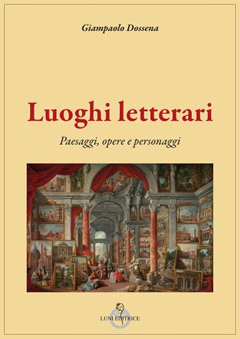 Luoghi letterari. Paesaggi, opere e personaggi - Giampaolo Dossena - Libro Luni Editrice 2025 | Libraccio.it