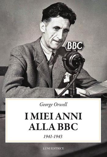 I miei anni alla BBC (1941-1943) - George Orwell - Libro Luni Editrice 2026, Presente storico | Libraccio.it